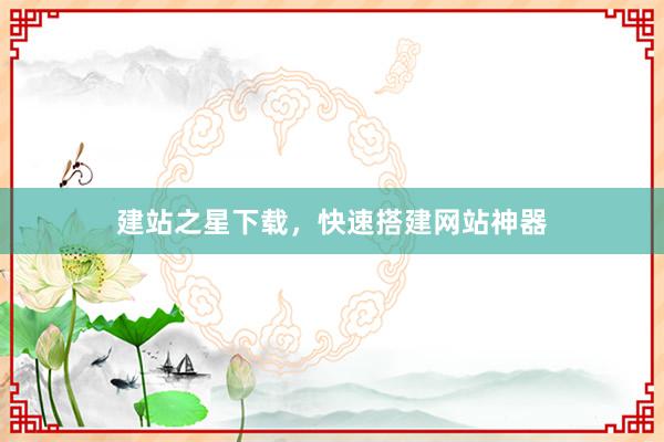 建站之星下载，快速搭建网站神器