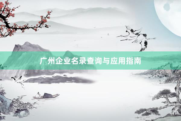 广州企业名录查询与应用指南
