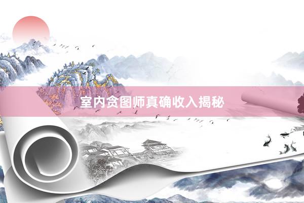 室内贪图师真确收入揭秘