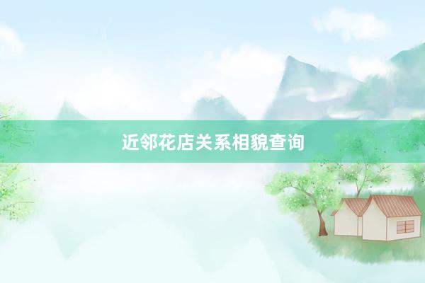 近邻花店关系相貌查询